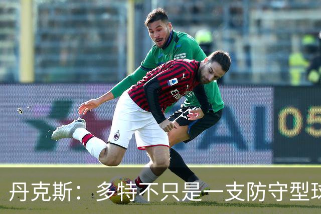 丹克斯：多特不只是一支防守型球队，他们的进攻也有威胁