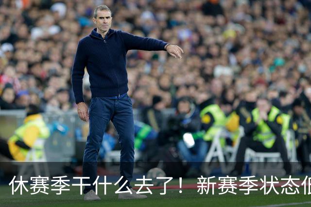 休赛季干什么去了！新赛季状态低迷的四位超级巨星