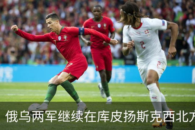 俄乌两军继续在库皮扬斯克西北方向的莫斯科夫卡激战