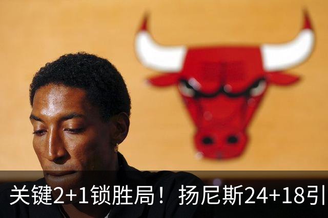 关键2+1锁胜局！扬尼斯24+18引七人上双 热火结束四连败恢复进攻