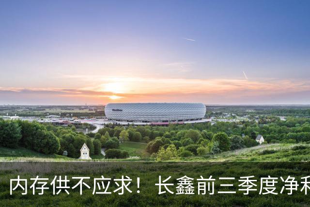 内存供不应求！长鑫前三季度净利润1320.4亿元：新一代G6产品已完成工程验证