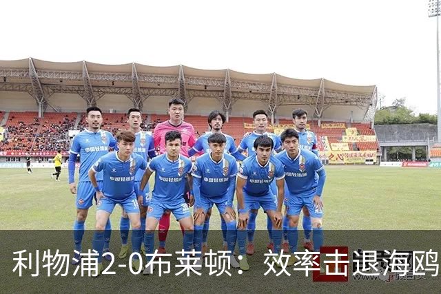利物浦2-0布莱顿：效率击退海鸥，阿劳霍铁血防守点燃安菲尔德