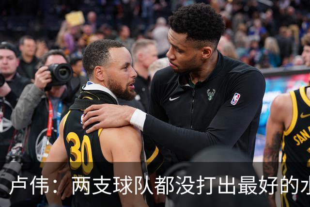 卢伟：两支球队都没打出最好的水平 李弘权今晚的发挥非常优秀