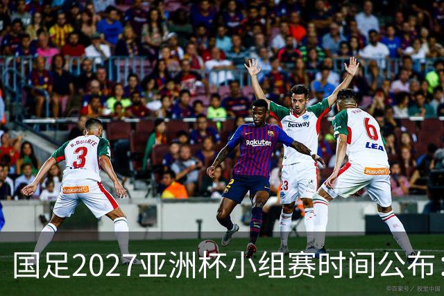 国足2027亚洲杯小组赛时间公布：三场比赛均在北京时间21:30开球