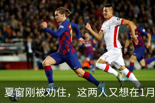 夏窗刚被劝住，这两人又想在1月走