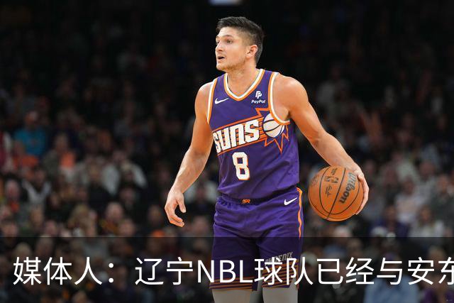 媒体人：辽宁NBL球队已经与安东尼取得联系