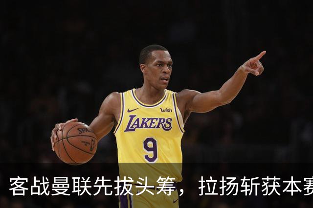 客战曼联先拔头筹，拉扬斩获本赛季英超首球