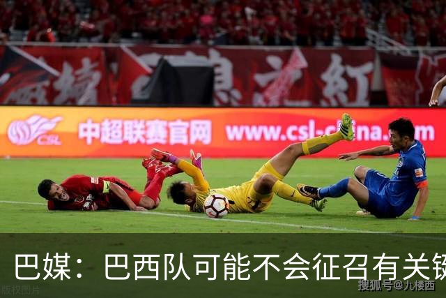 巴媒：巴西队可能不会征召有关键比赛的巴甲球员，以免影响俱乐部
