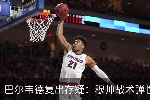 巴尔韦德复出存疑：穆帅战术弹性下的皇马五连胜