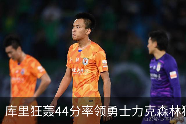 库里狂轰44分率领勇士力克森林狼 伦德伯格26+8