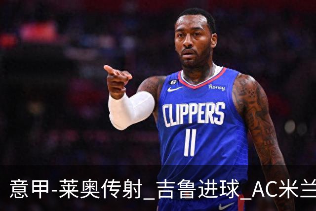 意甲-莱奥传射 吉鲁进球 AC米兰2-0夺主场连胜