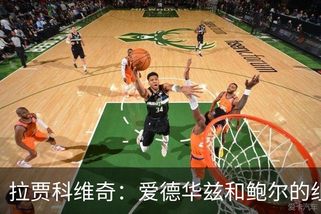 拉贾科维奇：爱德华兹和鲍尔的组合天赋很高且得分手段丰富