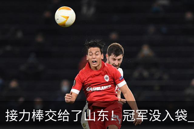 接力棒交给了山东！冠军没入袋 李国旭：你要永远相信大连队，大连队不掉链子