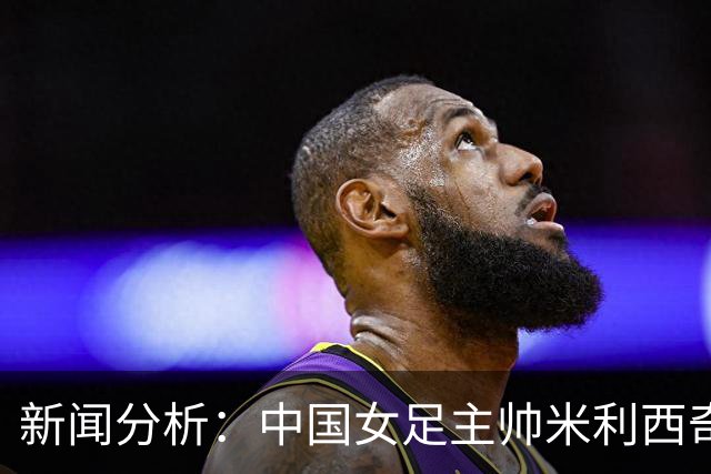 新闻分析：中国女足主帅米利西奇缘何下课
