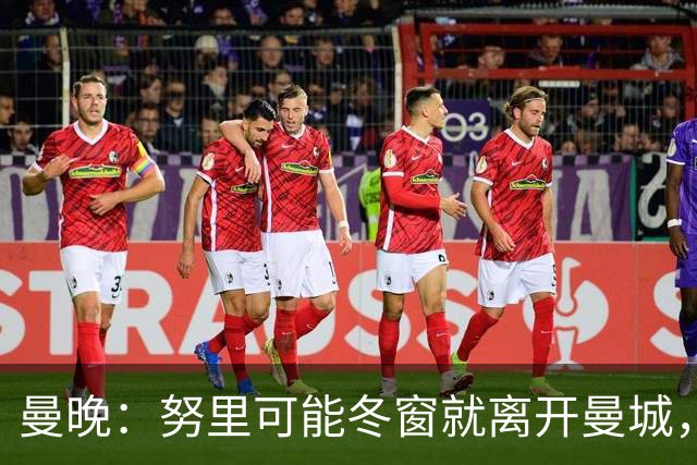 曼晚：努里可能冬窗就离开曼城，曼联是否重燃兴趣还有待观察