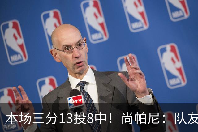 本场三分13投8中！尚帕尼：队友们在场上积极寻找处于空位的我