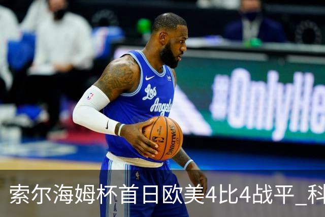 索尔海姆杯首日欧美4比4战平 科达一胜一平