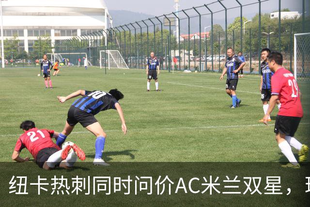 纽卡热刺同时问价AC米兰双星，球探现场考察