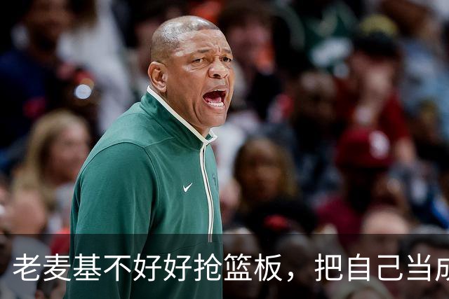老麦基不好好抢篮板，把自己当成约基奇，饭碗快保不住了