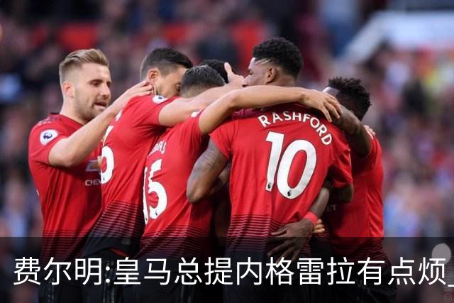 费尔明:皇马总提内格雷拉有点烦 巴萨踢得好时炒作争议对他们有利