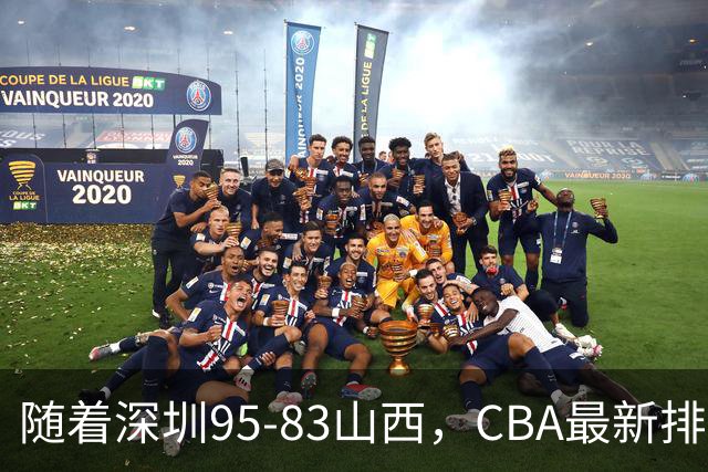 随着深圳95-83山西，CBA最新排名出炉！山西排第9，深圳第17