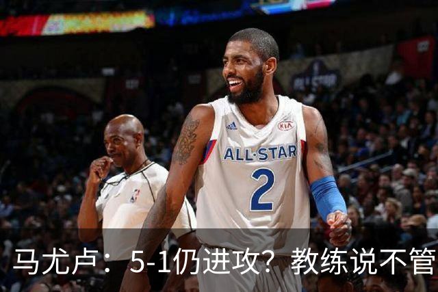 马尤卢：5-1仍进攻？教练说不管比分如何都要继续扩大优势