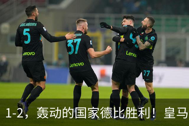 1-2，轰动的国家德比胜利！皇马凭借姆巴佩的梅开二度击溃巴萨