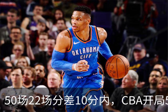 50场22场分差10分内，CBA开局5轮有多胶着