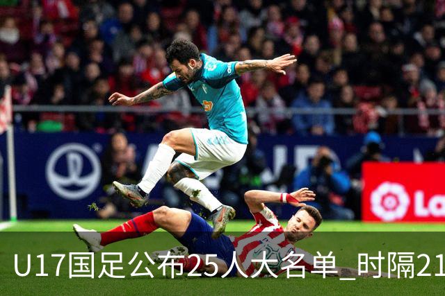 U17国足公布25人大名单 时隔21年将再战世少赛